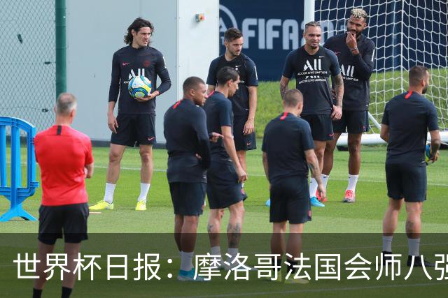 世界杯日报：摩洛哥法国会师八强 图赫尔辟谣球员使用伟哥
