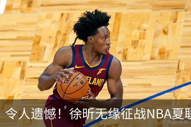 令人遗憾！徐昕无缘征战NBA夏联，原因曝光，球迷惋惜，杜锋躺枪