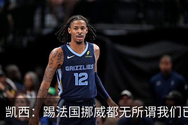 凯西：踢法国挪威都无所谓我们已创造历史 加盟尤文？签我很划算