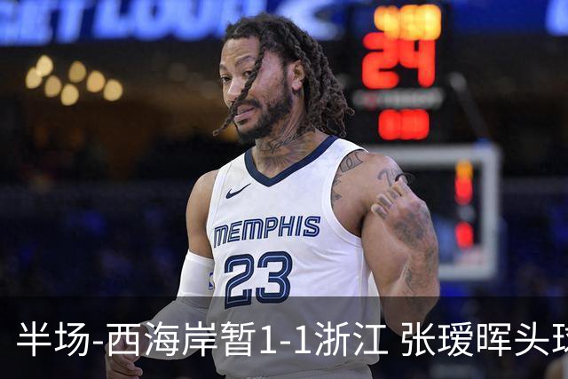 半场-西海岸暂1-1浙江 张瑷晖头球斩获中超首球彭欣力扳平