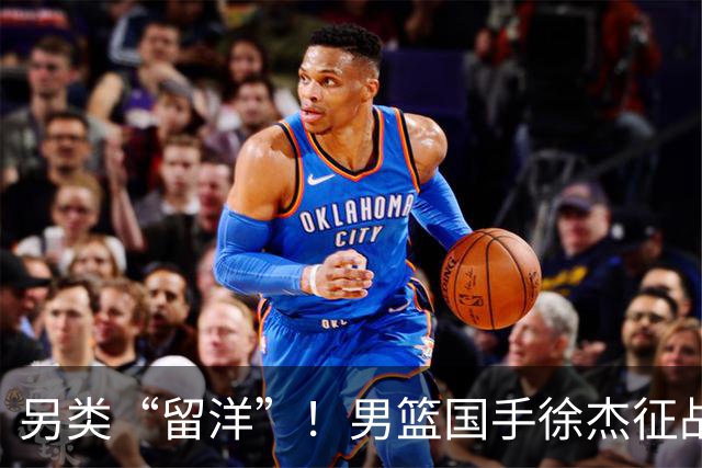 另类“留洋”！男篮国手徐杰征战德鲁联赛 以赛代练志在提升短板
