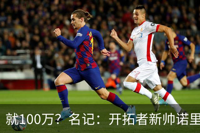 就100万？名记：开拓者新帅诺里薪资处于联盟底端 还包含激励条款