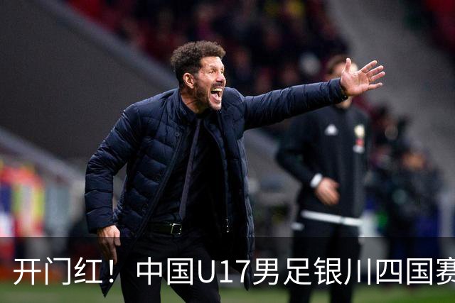 开门红！中国U17男足银川四国赛3:0力克澳大利亚