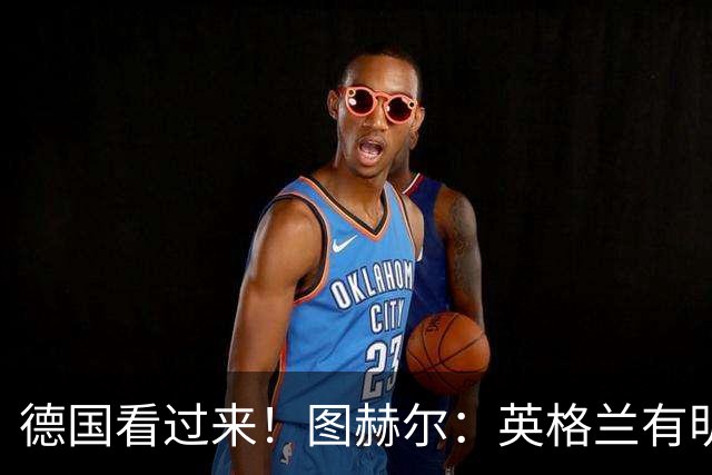 德国看过来！图赫尔：英格兰有明确罚点顺序 不会临时问球员