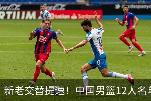 新老交替提速！中国男篮12人名单出炉，王俊杰杨瀚森领衔 徐昕首秀