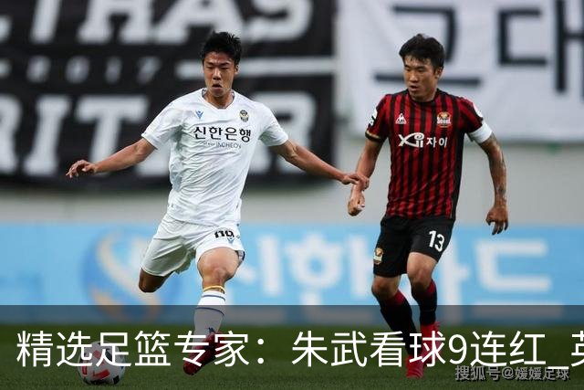 精选足篮专家：朱武看球9连红 英超大师5连红