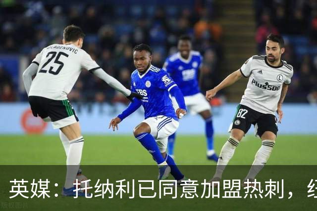 英媒：托纳利已同意加盟热刺，纽卡希望获得超1亿镑的转会费