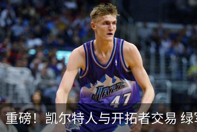重磅！凯尔特人与开拓者交易 绿军得到霍勒迪